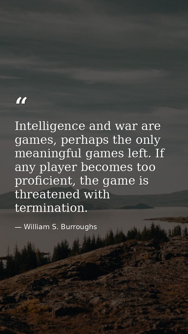 Intelligence and war are games, perhaps the only meaningful games left. If any player becomes too proficient, the game i — William S. Burroughs