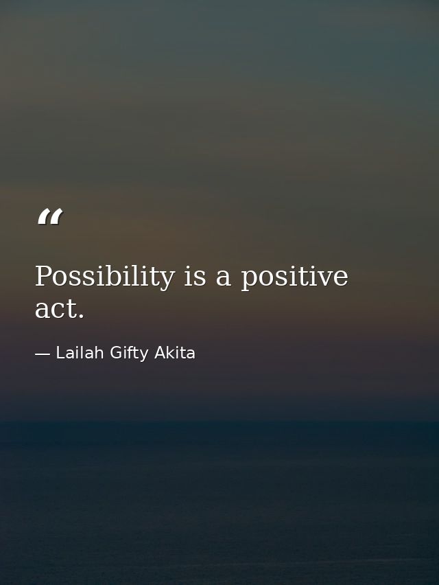 Possibility is a positive act. — Lailah Gifty Akita