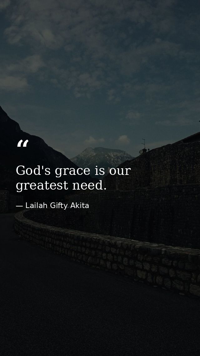 God's grace is our greatest need. — Lailah Gifty Akita