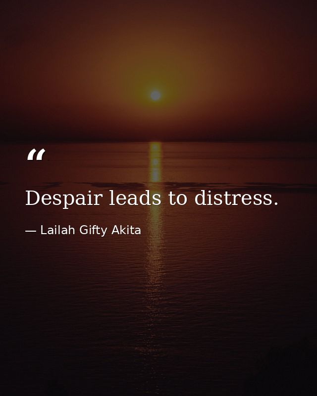 Despair leads to distress. — Lailah Gifty Akita