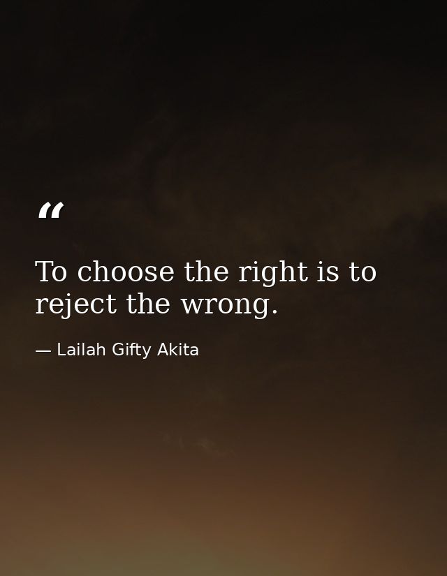 To choose the right is to reject the wrong. — Lailah Gifty Akita