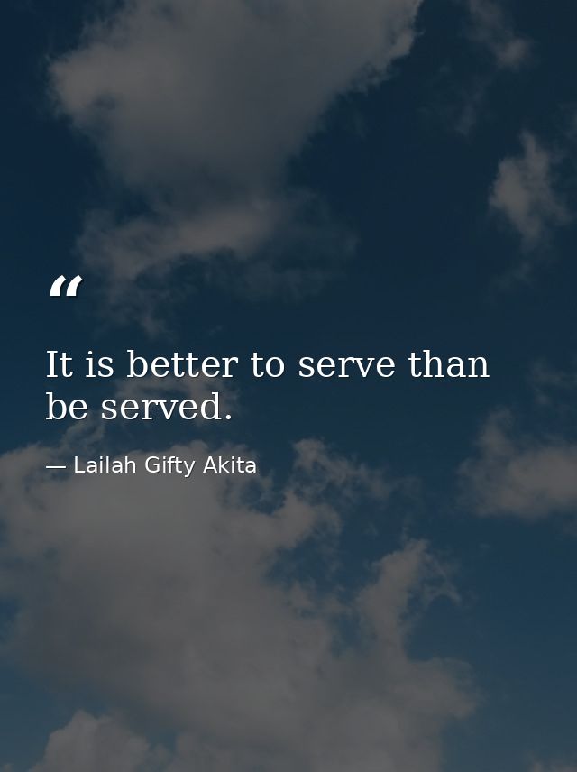 It is better to serve than be served. — Lailah Gifty Akita