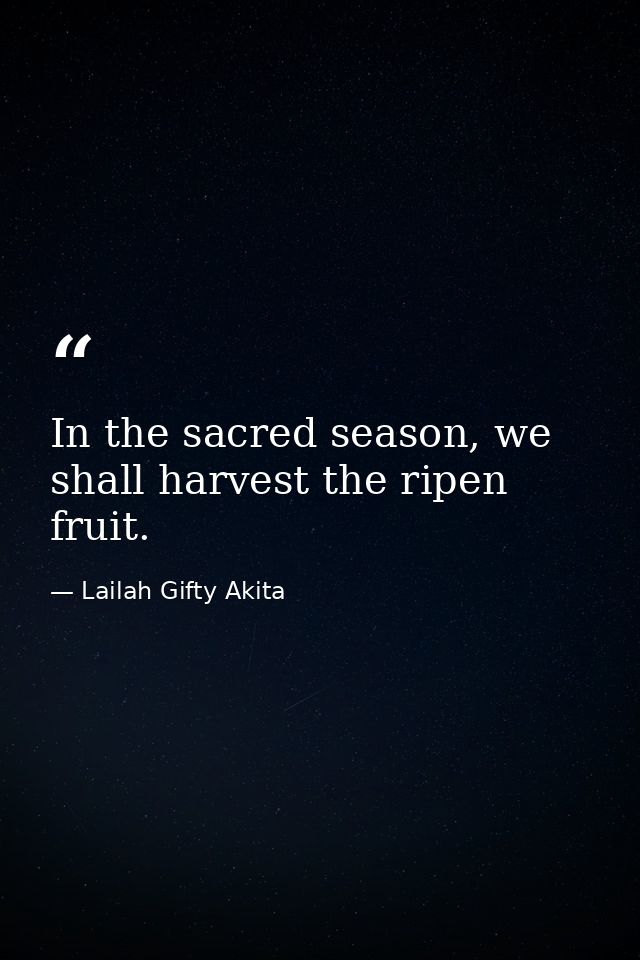 In the sacred season, we shall harvest the ripen fruit. — Lailah Gifty Akita