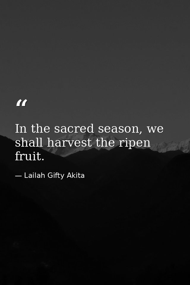 In the sacred season, we shall harvest the ripen fruit. — Lailah Gifty Akita