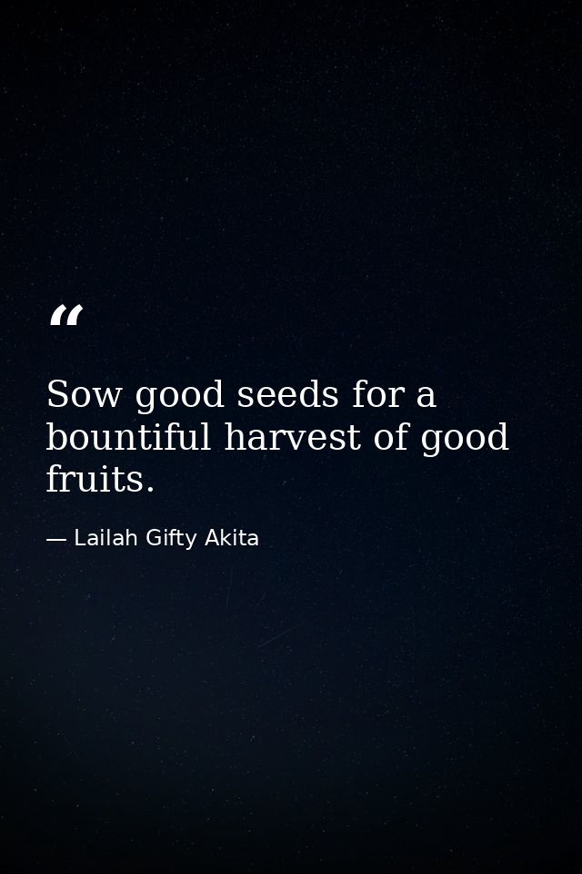 Sow good seeds for a bountiful harvest of good fruits. — Lailah Gifty Akita