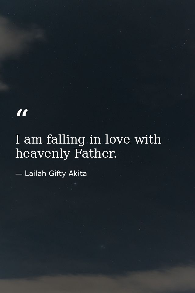 I am falling in love with heavenly Father. — Lailah Gifty Akita