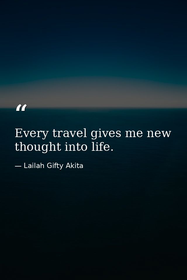Every travel gives me new thought into life. — Lailah Gifty Akita