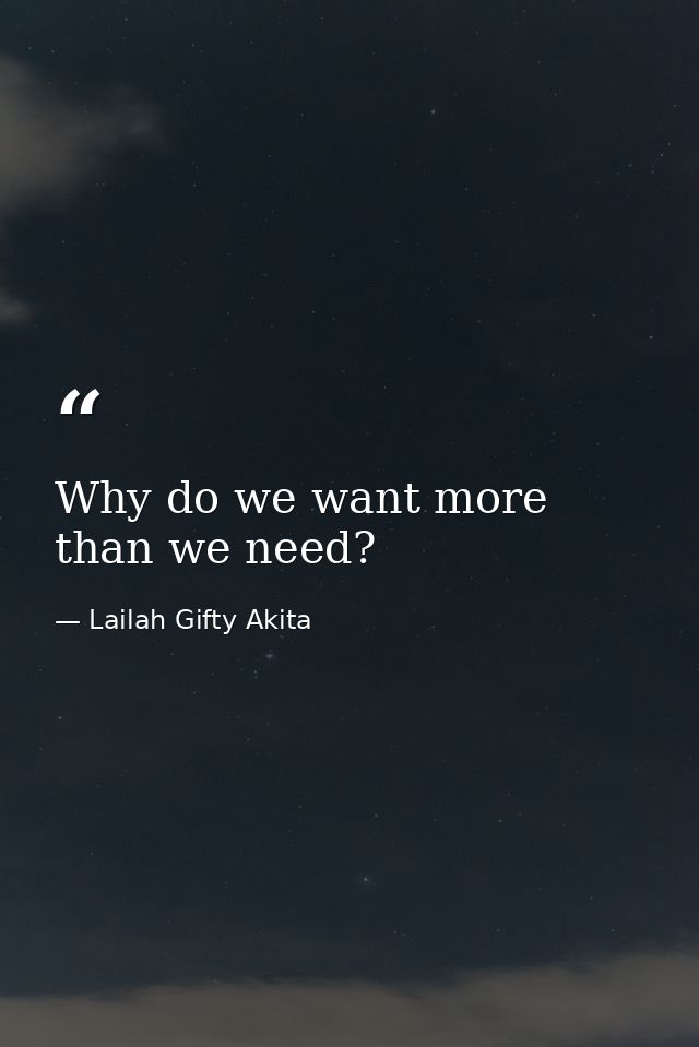 Why do we want more than we need? — Lailah Gifty Akita