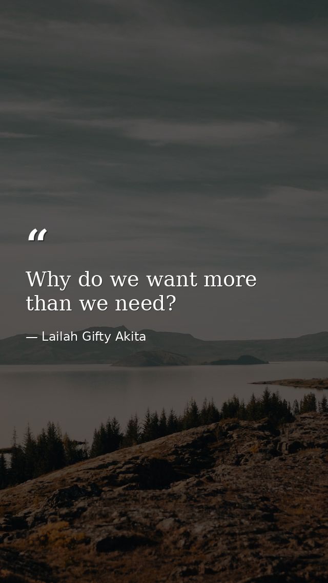 Why do we want more than we need? — Lailah Gifty Akita
