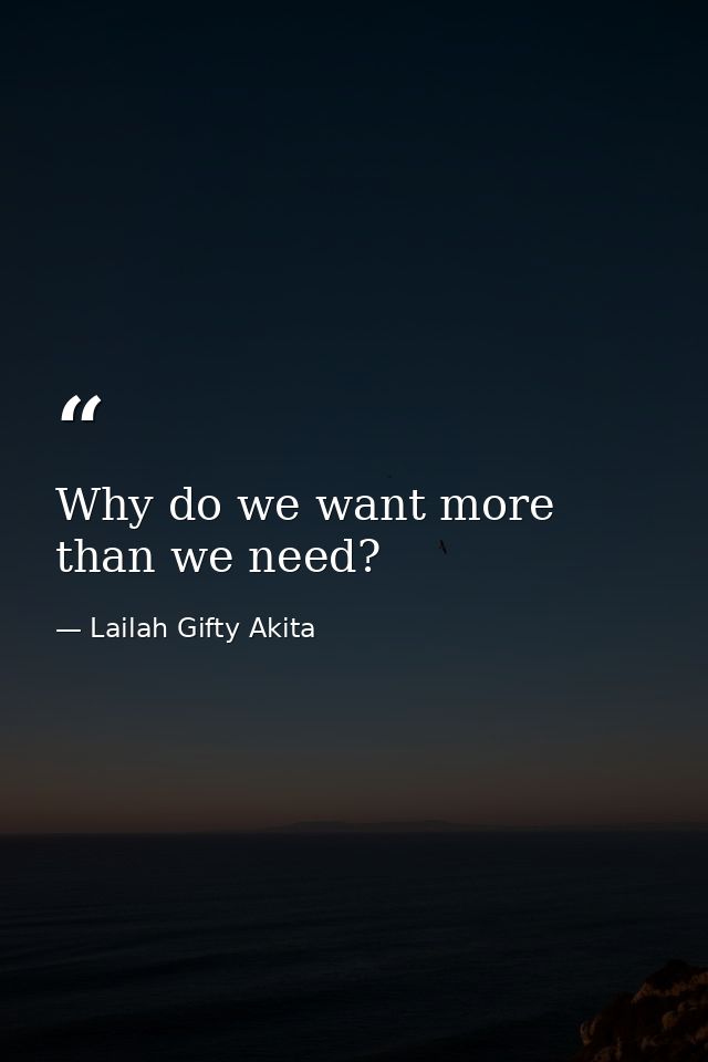Why do we want more than we need? — Lailah Gifty Akita