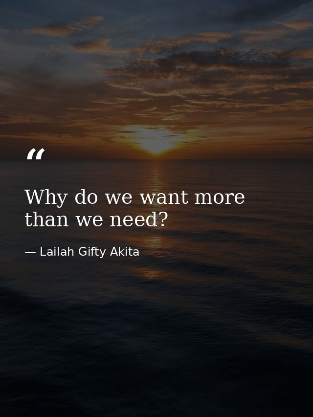 Why do we want more than we need? — Lailah Gifty Akita