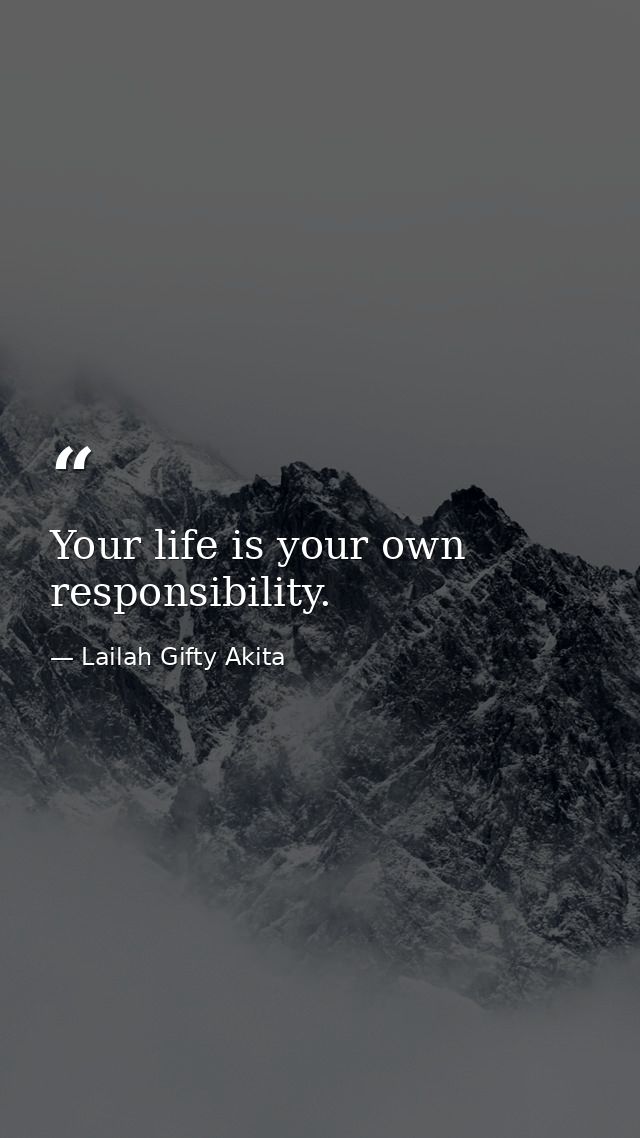 Your life is your own responsibility. — Lailah Gifty Akita