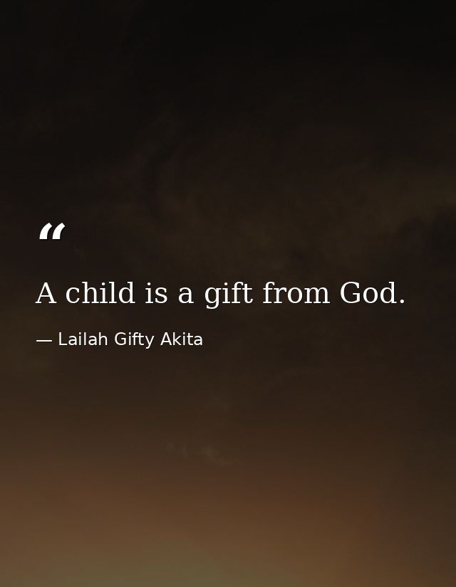 A child is a gift from God. — Lailah Gifty Akita