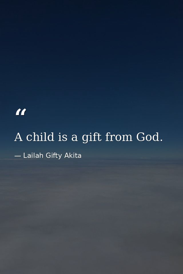 A child is a gift from God. — Lailah Gifty Akita
