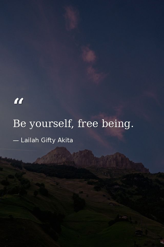 Be yourself, free being. — Lailah Gifty Akita
