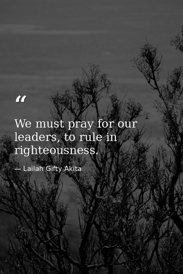 We must pray for our leaders, to rule in righteousness. — Lailah Gifty Akita