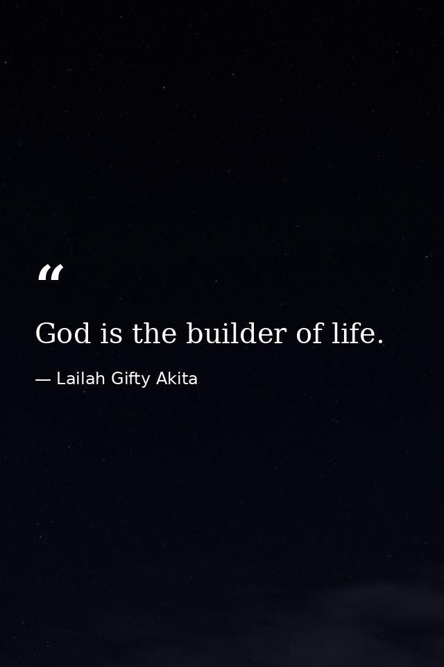 God is the builder of life. — Lailah Gifty Akita