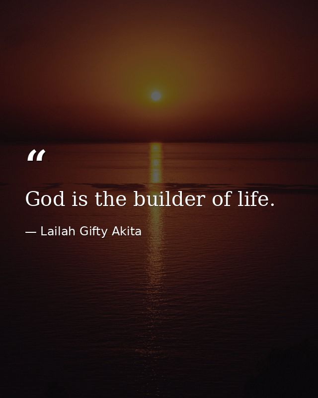 God is the builder of life. — Lailah Gifty Akita