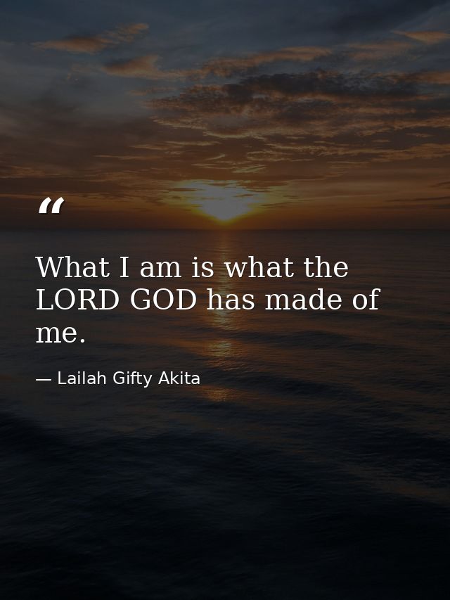 What I am is what the LORD GOD has made of me. — Lailah Gifty Akita