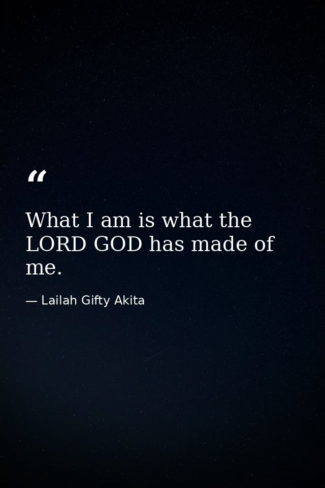 What I am is what the LORD GOD has made of me. — Lailah Gifty Akita