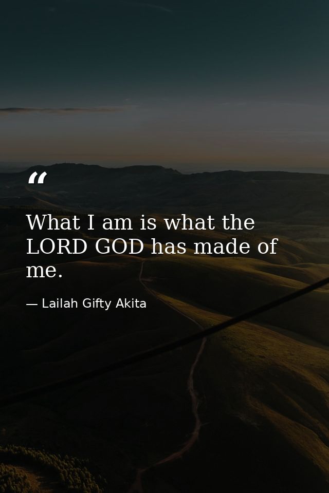 What I am is what the LORD GOD has made of me. — Lailah Gifty Akita