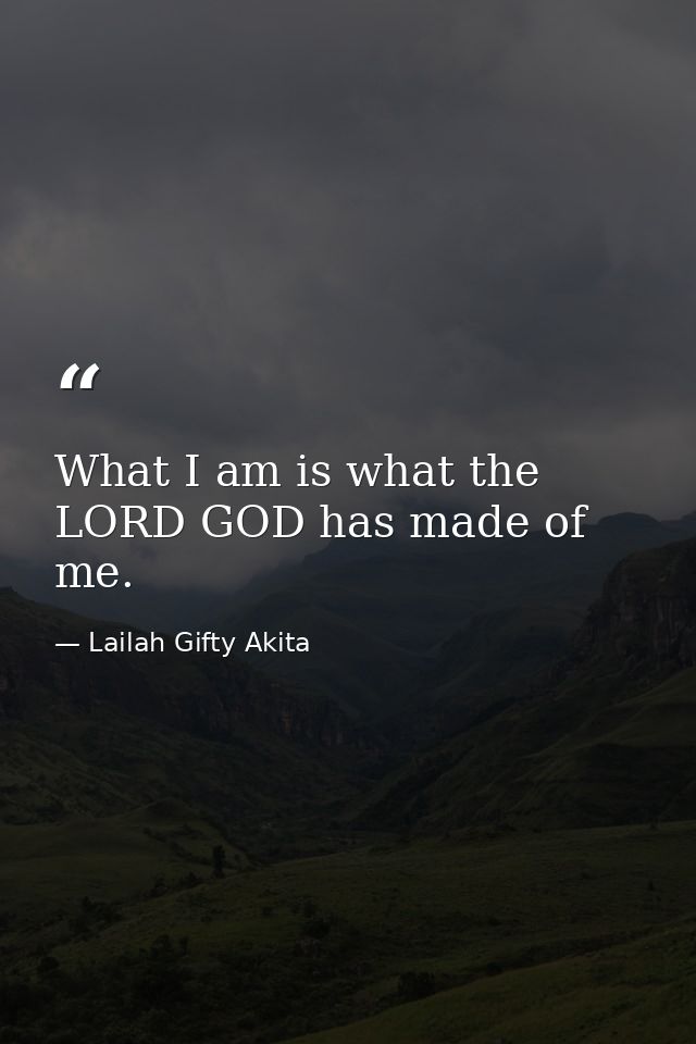 What I am is what the LORD GOD has made of me. — Lailah Gifty Akita