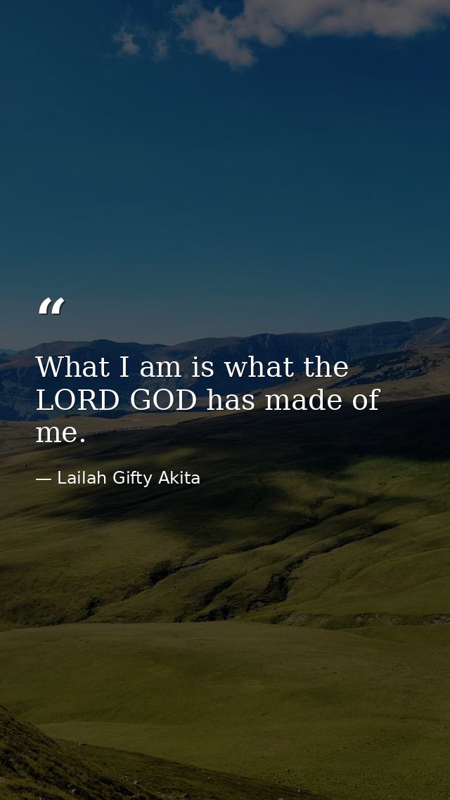 What I am is what the LORD GOD has made of me. — Lailah Gifty Akita