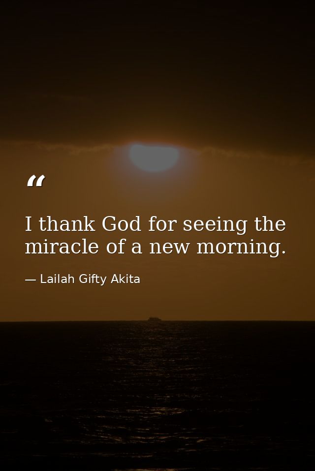 I thank God for seeing the miracle of a new morning. — Lailah Gifty Akita