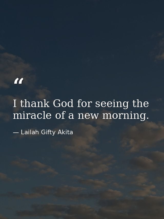 I thank God for seeing the miracle of a new morning. — Lailah Gifty Akita