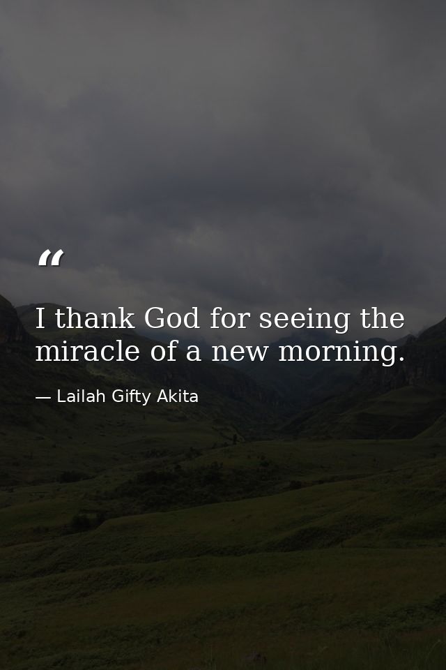 I thank God for seeing the miracle of a new morning. — Lailah Gifty Akita