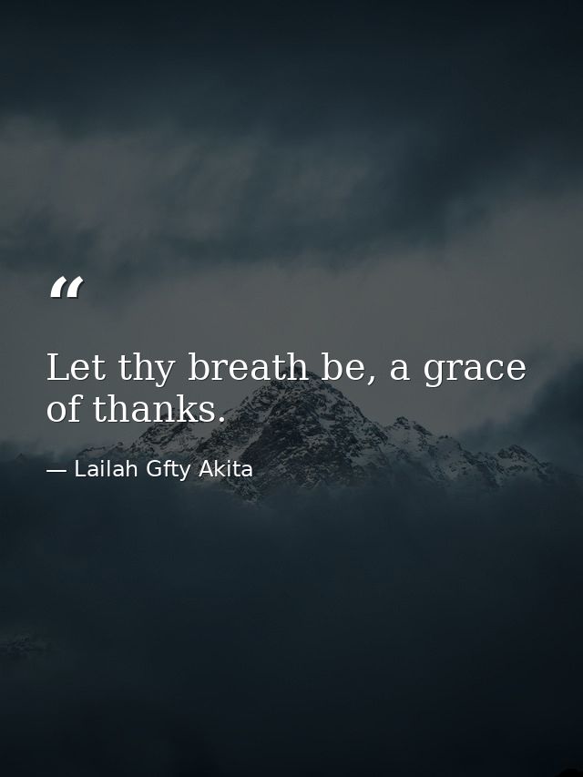 Let thy breath be, a grace of thanks. — Lailah Gfty Akita