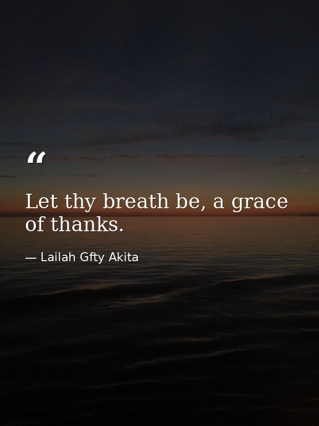 Let thy breath be, a grace of thanks. — Lailah Gfty Akita
