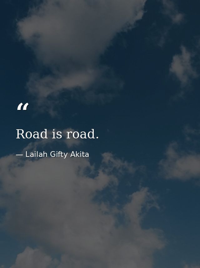Road is road. — Lailah Gifty Akita
