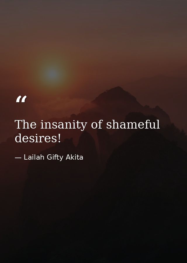 The insanity of shameful desires! — Lailah Gifty Akita