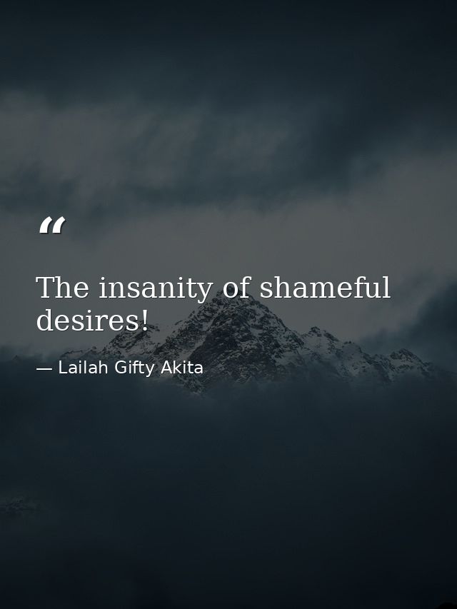 The insanity of shameful desires! — Lailah Gifty Akita