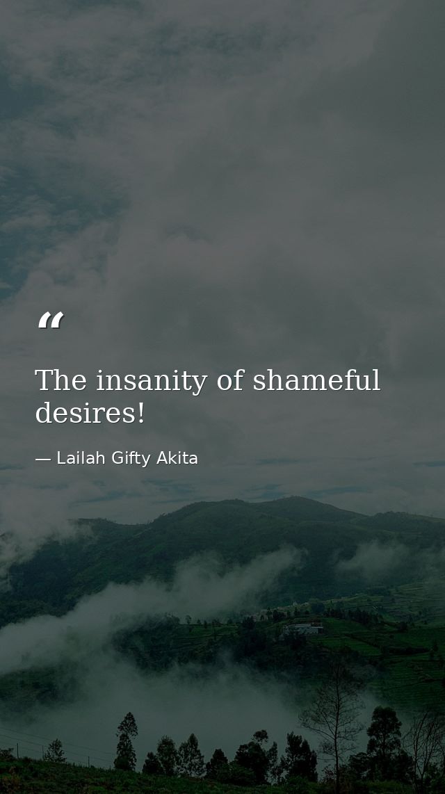 The insanity of shameful desires! — Lailah Gifty Akita