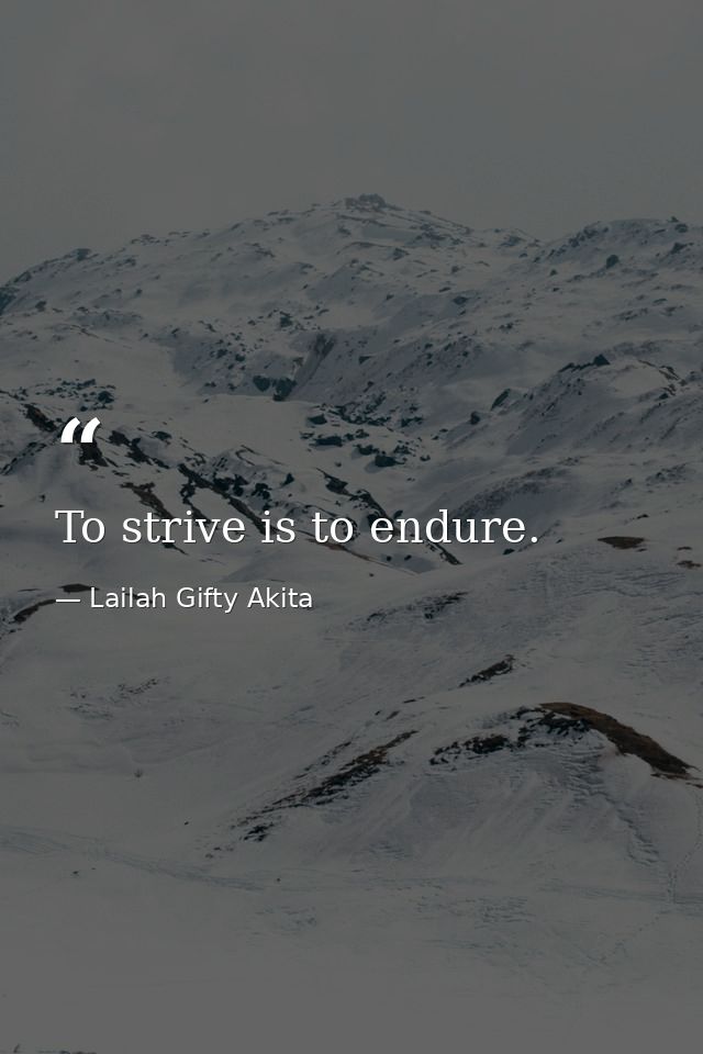 To strive is to endure. — Lailah Gifty Akita