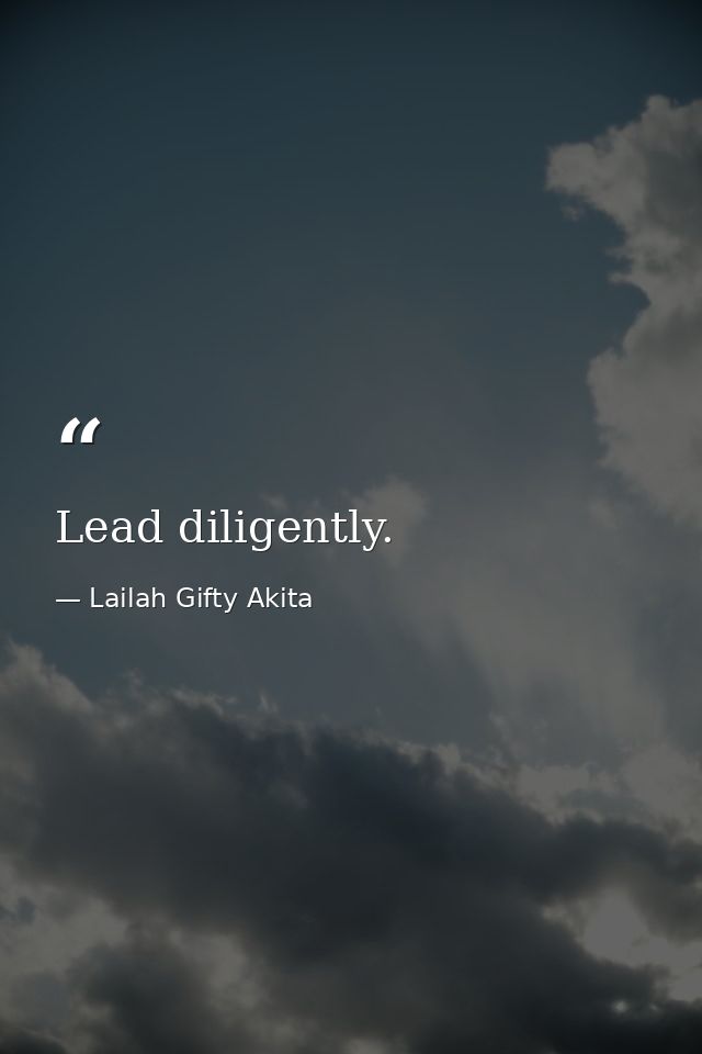Lead diligently. — Lailah Gifty Akita
