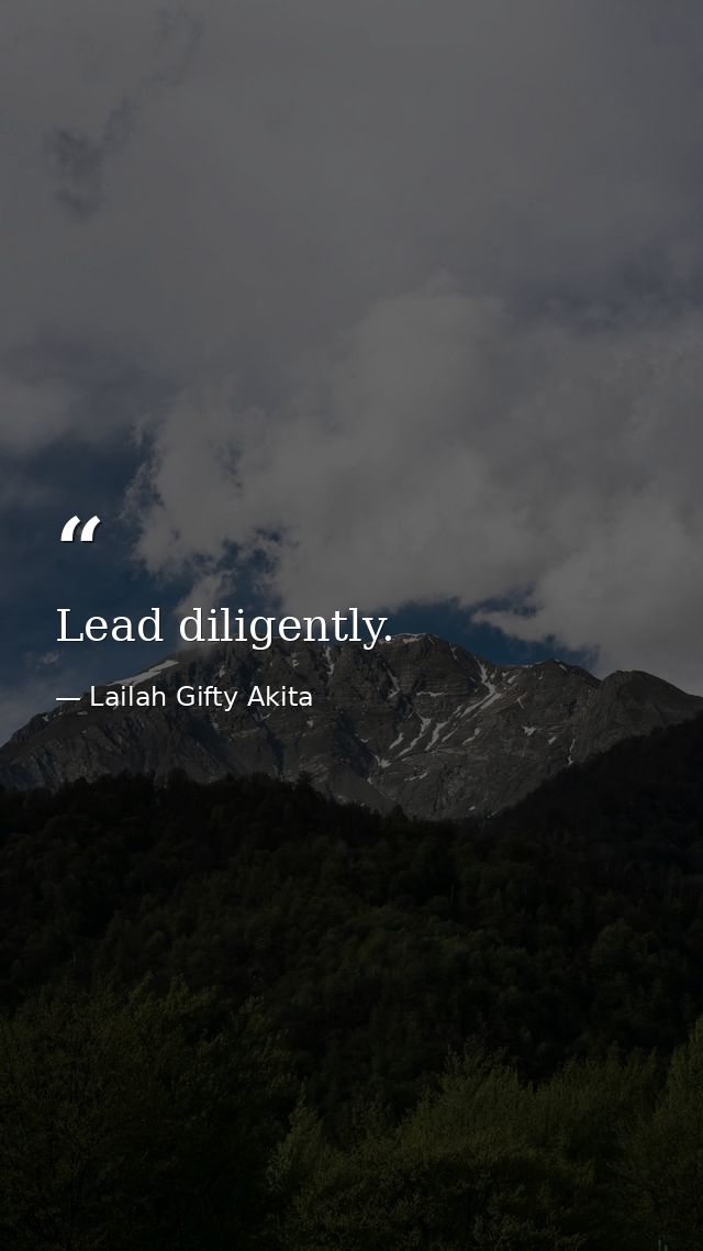 Lead diligently. — Lailah Gifty Akita