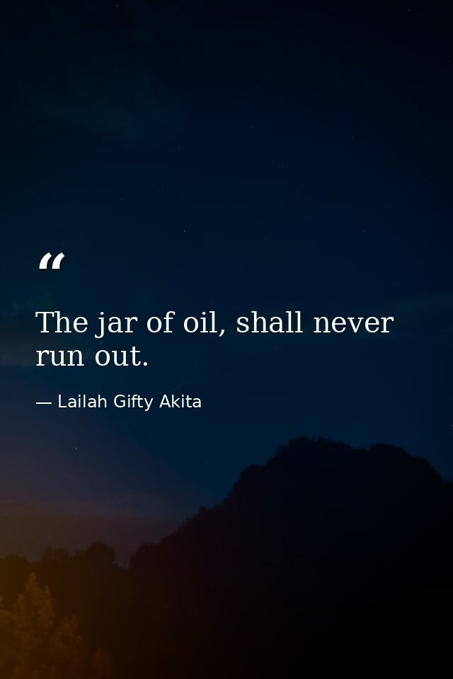 The jar of oil, shall never run out. — Lailah Gifty Akita