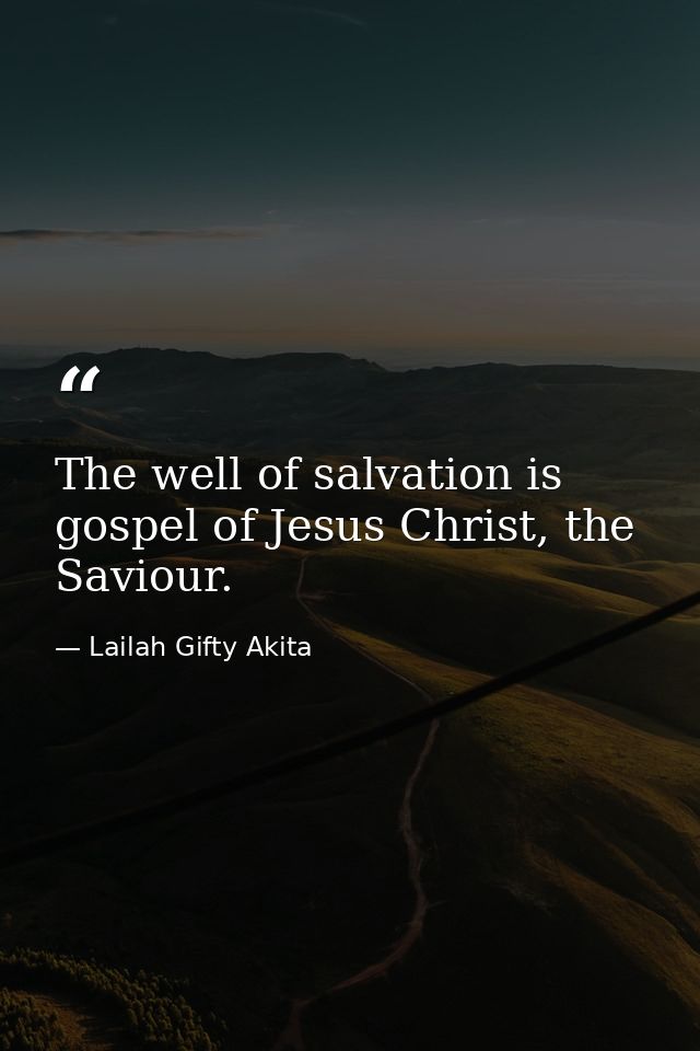 The well of salvation is gospel of Jesus Christ, the Saviour. — Lailah Gifty Akita