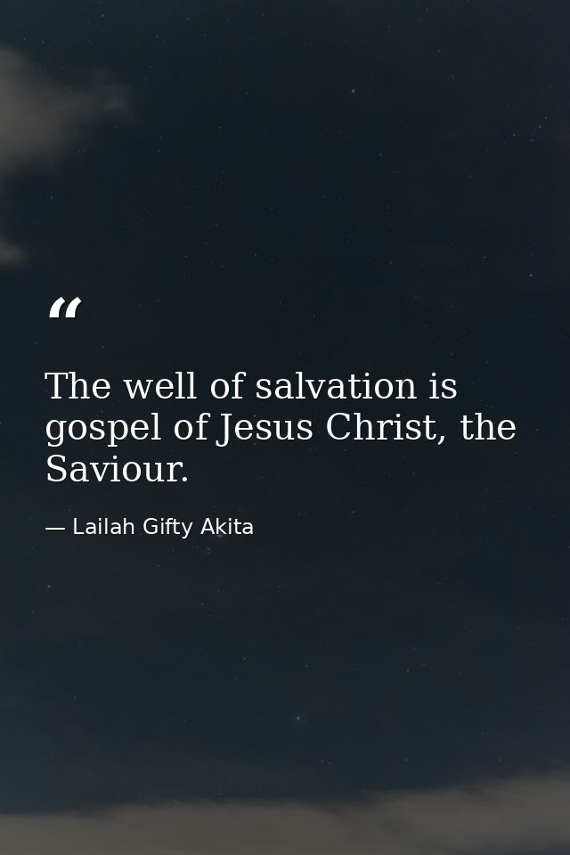 The well of salvation is gospel of Jesus Christ, the Saviour. — Lailah Gifty Akita