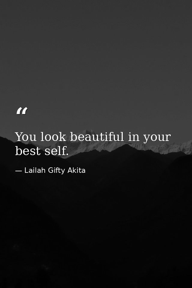 You look beautiful in your best self. — Lailah Gifty Akita