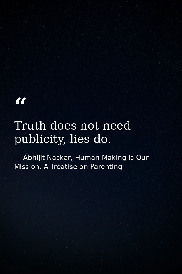 Truth does not need publicity, lies do. — Abhijit Naskar, Human Making is Our Mission: A Treatise on Parenting