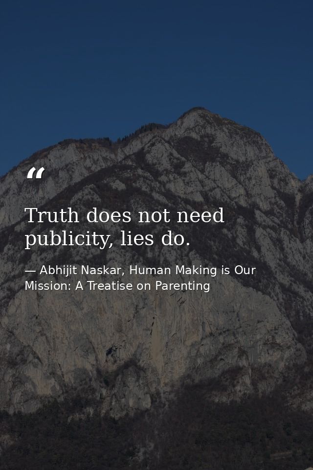 Truth does not need publicity, lies do. — Abhijit Naskar, Human Making is Our Mission: A Treatise on Parenting