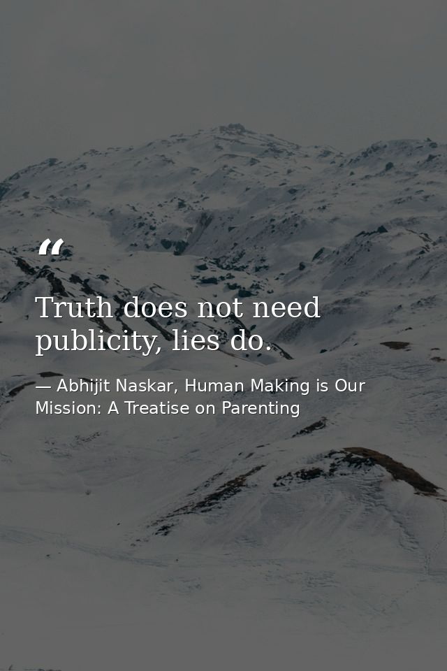 Truth does not need publicity, lies do. — Abhijit Naskar, Human Making is Our Mission: A Treatise on Parenting