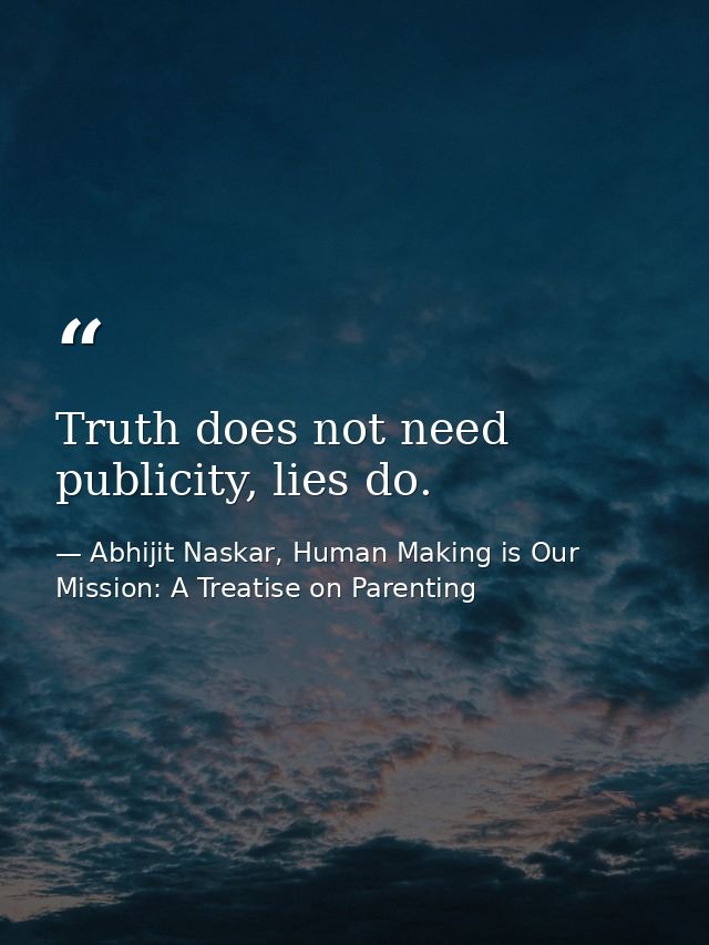 Truth does not need publicity, lies do. — Abhijit Naskar, Human Making is Our Mission: A Treatise on Parenting