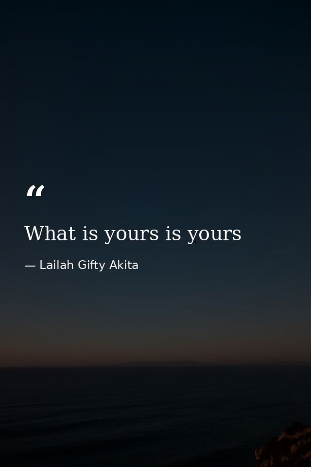 What is yours is yours — Lailah Gifty Akita