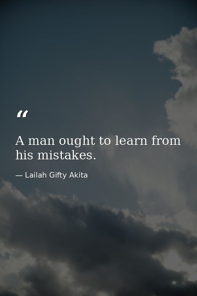 A man ought to learn from his mistakes. — Lailah Gifty Akita