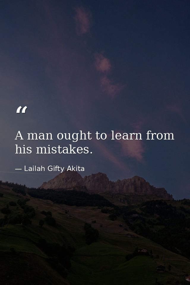 A man ought to learn from his mistakes. — Lailah Gifty Akita